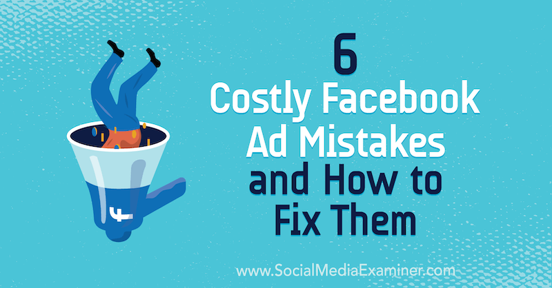 6 أخطاء مكلفة في الإعلان على Facebook وكيفية إصلاحها: ممتحن وسائل التواصل الاجتماعي