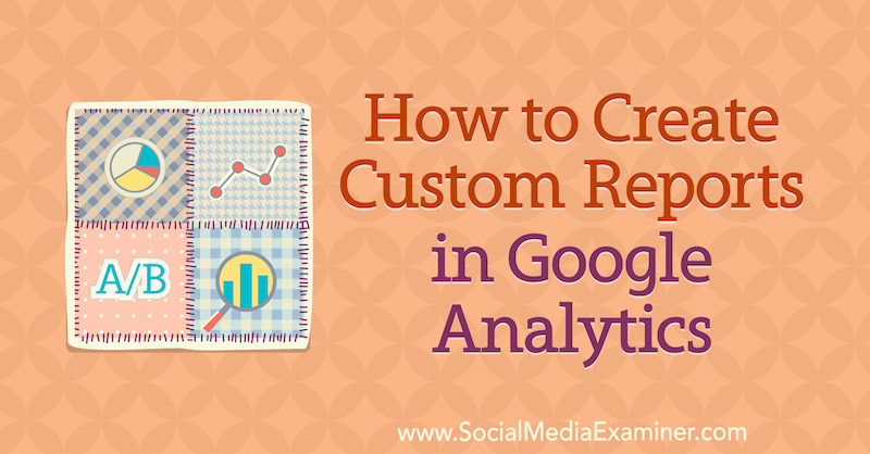 كيفية إنشاء تقارير مخصصة في Google Analytics بواسطة Chris Mercer على Social Media Examiner.