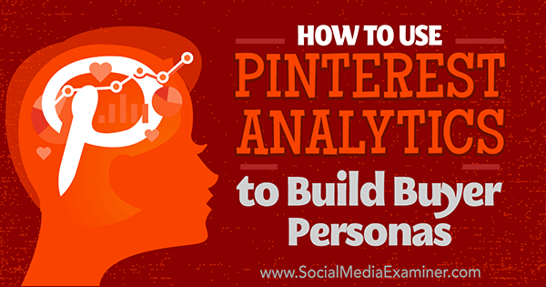 كيفية استخدام Pinterest Analytics لبناء شخصيات المشتري بواسطة Ana Gotter على وسائل التواصل الاجتماعي Examiner.
