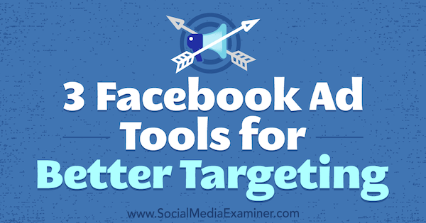 3 أدوات إعلانية على Facebook من أجل استهداف أفضل بواسطة Bill Widmer على Social Media Examiner.