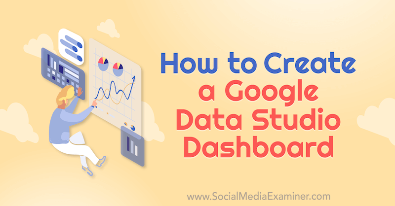 كيفية إنشاء Google Data Studio Dashboard بواسطة Chris Mercer على Social Media Examiner.