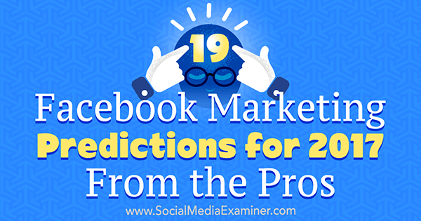 19 توقعًا للتسويق على Facebook لعام 2017 من المحترفين بواسطة Lisa D. جينكينز على وسائل التواصل الاجتماعي ممتحن.