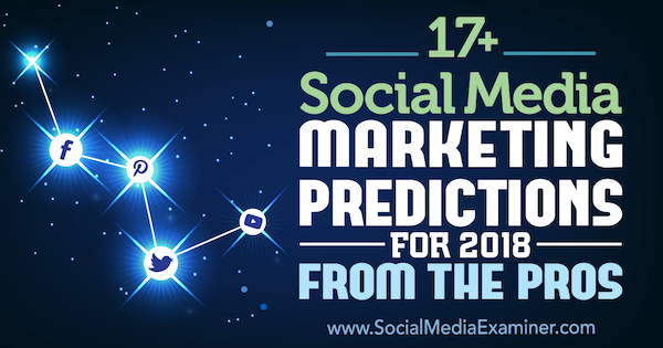17+ توقعات التسويق عبر وسائل التواصل الاجتماعي لعام 2018 من المحترفين في ممتحن وسائل التواصل الاجتماعي.