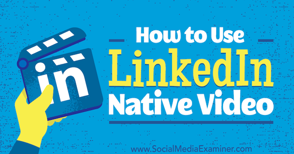 كيفية استخدام LinkedIn Native Video بواسطة Viveka von Rosen على ممتحن وسائل التواصل الاجتماعي.