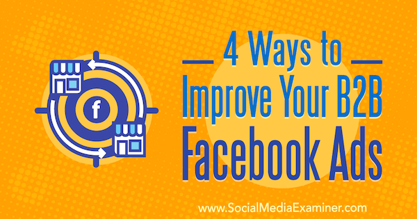 4 طرق لتحسين إعلانات Facebook B2B الخاصة بك بواسطة Peter Dulay على Social Media Examiner.