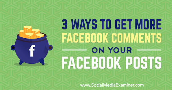 3 طرق للحصول على المزيد من تعليقات Facebook على منشوراتك على Facebook بواسطة Ann Smarty على Social Media Examiner.