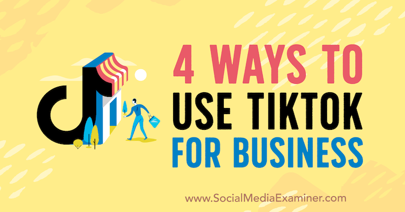 4 طرق لاستخدام TikTok للأعمال: ممتحن وسائل التواصل الاجتماعي