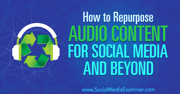 كيفية إعادة استخدام المحتوى الصوتي لوسائل التواصل الاجتماعي وما بعدها بواسطة جين لينر على ممتحن وسائل التواصل الاجتماعي.