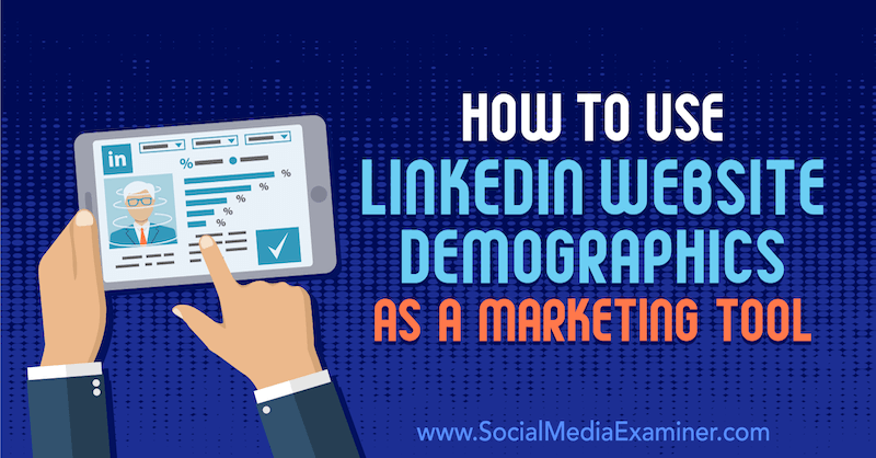 كيفية استخدام ديموغرافيات موقع LinkedIn كأداة تسويق بواسطة Daniel Rosenfeld على Social Media Examiner.