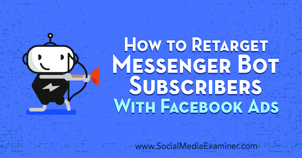 كيفية إعادة استهداف مشتركي Messenger Bot بإعلانات Facebook بواسطة Kelly Mirabella على Social Media Examiner.