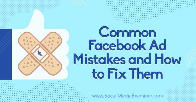 الأخطاء الشائعة في إعلان Facebook وكيفية إصلاحها بواسطة Tara Zirker على Social Media Examiner.